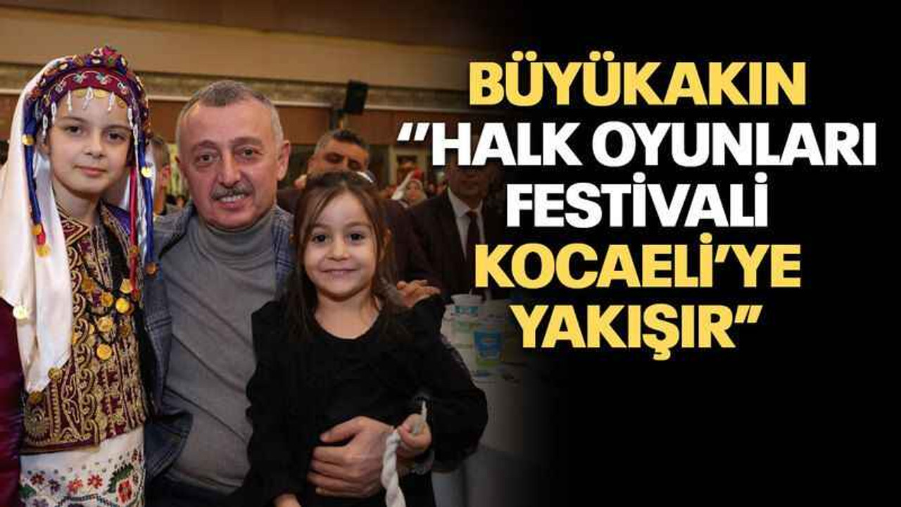 Büyükakın ‘’Halk oyunları festivali Kocaeli’ye yakışır”